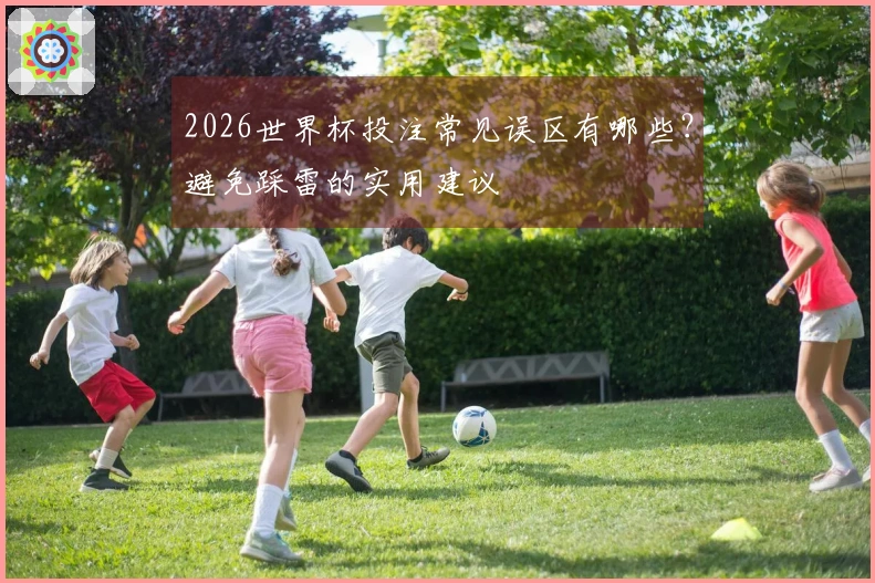 2026世界杯投注常见误区有哪些？避免踩雷的实用建议