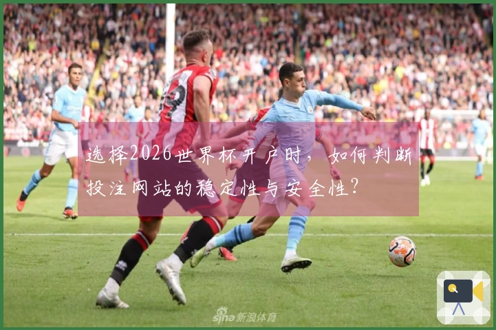 选择2026世界杯开户时，如何判断投注网站的稳定性与安全性？